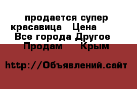 продается супер красавица › Цена ­ 50 - Все города Другое » Продам   . Крым